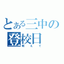 とある三中の登校日（教えて）