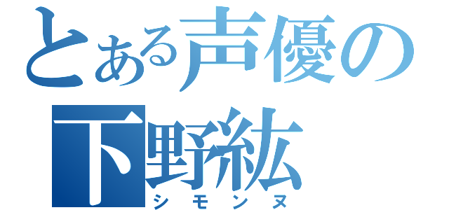 とある声優の下野紘（シモンヌ）