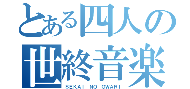 とある四人の世終音楽（ＳＥＫＡＩ ＮＯ ＯＷＡＲＩ）