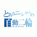 とあるニシやんの自動二輪（モーターサイクル）