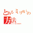 とあるミリ残しの方法（スーパーＷＩＮＮＥＲ）