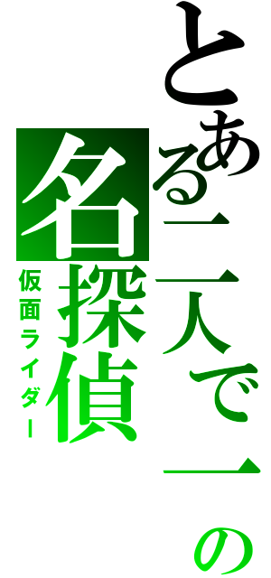 とある二人で一人の名探偵（仮面ライダー）