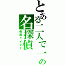 とある二人で一人の名探偵（仮面ライダー）