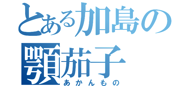 とある加島の顎茄子（あかんもの）