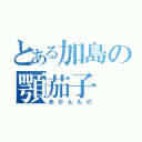 とある加島の顎茄子（あかんもの）