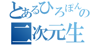 とあるひろぽんの二次元生活（）