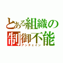 とある組織の制御不能（アンチェイン）