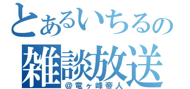 とあるいちるの雑談放送（＠竜ヶ峰帝人）