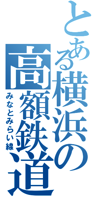 とある横浜の高額鉄道（みなとみらい線）