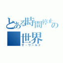 とある時間停止の 世界（ザ・ワールド）