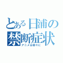 とある日浦の禁断症状（アニメは程々に）