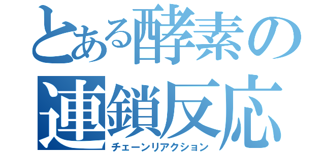 とある酵素の連鎖反応（チェーンリアクション）