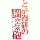 とある漫研の超空気砲（エアーガン）