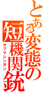 とある変態の短機関銃（サブマシンガン）