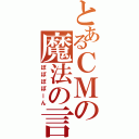 とあるＣＭの魔法の言葉（ぽぽぽぽーん）