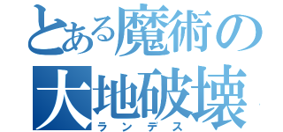 とある魔術の大地破壊（ランデス）