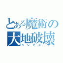 とある魔術の大地破壊（ランデス）