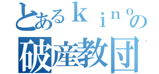 とあるｋｉｎｏｋｏの破産教団（）