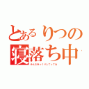 とあるりつの寝落ち中（みんなゆっくりしてってね）