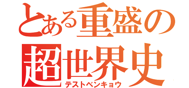 とある重盛の超世界史（テストベンキョウ）