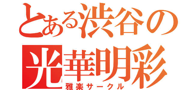 とある渋谷の光華明彩（雅楽サークル）