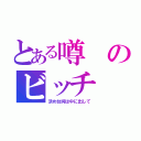 とある噂のビッチ（決め台詞は中に出して）