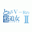 とあるＶ－Ｒの盤追女Ⅱ（バンギャル）