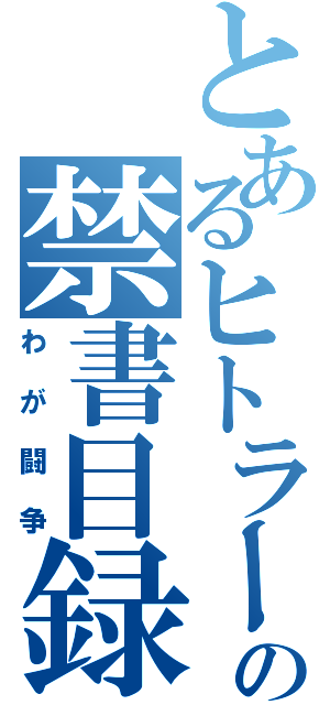 とあるヒトラーの禁書目録（わが闘争）