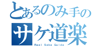 とあるのみ手のサケ道楽（Ｒｅａｌ Ｓａｋｅ Ｇｕｉｄｅ）