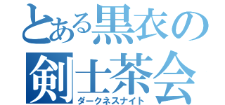 とある黒衣の剣士茶会（ダークネスナイト）