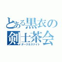 とある黒衣の剣士茶会（ダークネスナイト）