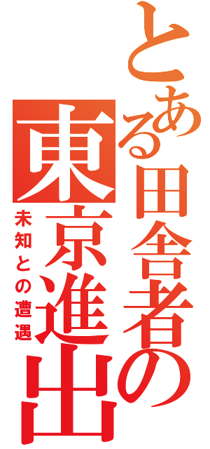 とある田舎者の東京進出（未知との遭遇）