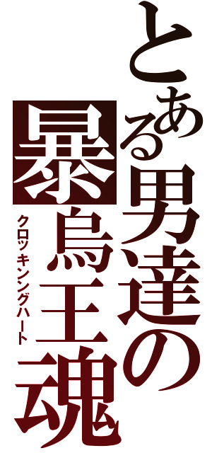 とある男達の暴烏王魂（クロッキンングハート）