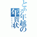 とある年越の年賀状（ハッピーニューイヤー）