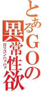 とあるＧＯの異常性欲（ロリコンハァハァ）