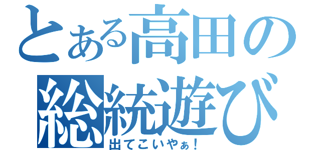 とある高田の総統遊び（出てこいやぁ！）