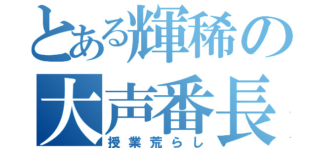 とある輝稀の大声番長（授業荒らし）