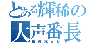 とある輝稀の大声番長（授業荒らし）