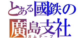 とある國鉄の廣島支社（ガムテープ）