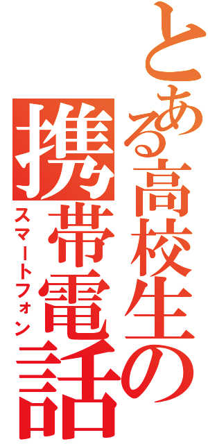 とある高校生の携帯電話（スマートフォン）