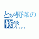 とある野菜の修学（メモリアル）