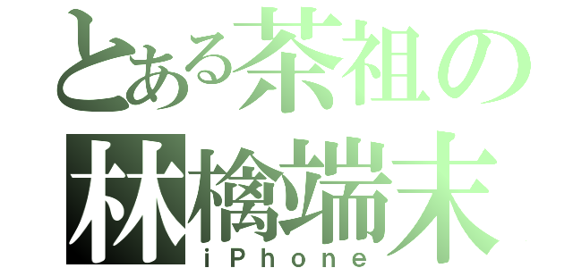 とある茶祖の林檎端末（ｉＰｈｏｎｅ）