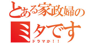 とある家政婦のミタです（ドラマか！！）