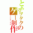 とあるヲタクのゲー制作（インデックス）