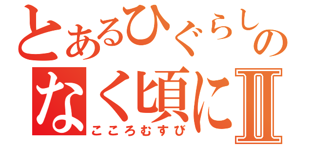 とあるひぐらしのなく頃にⅡ（こころむすび）