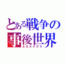 とある戦争の事後世界　Ⅲ（カガズグズラ）