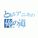 とあるアニキの俺の道（ダサい）