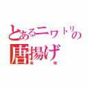 とあるニワトリの唐揚げ（柴崎）