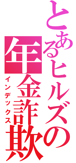 とあるヒルズの年金詐欺族（インデックス）