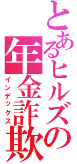 とあるヒルズの年金詐欺族（インデックス）